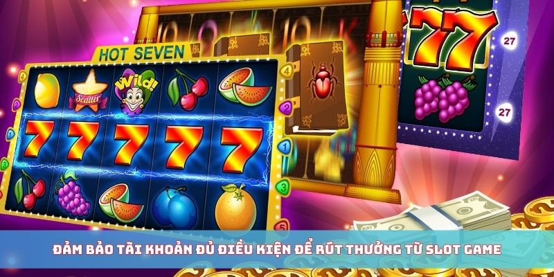 Đảm bảo tài khoản đủ điều kiện để rút thưởng từ slot game