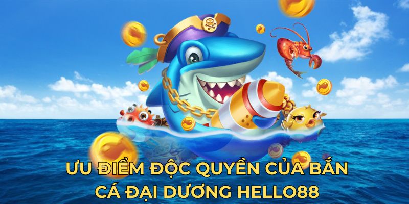 Ưu điểm độc quyền của bắn cá đại dương Hello88