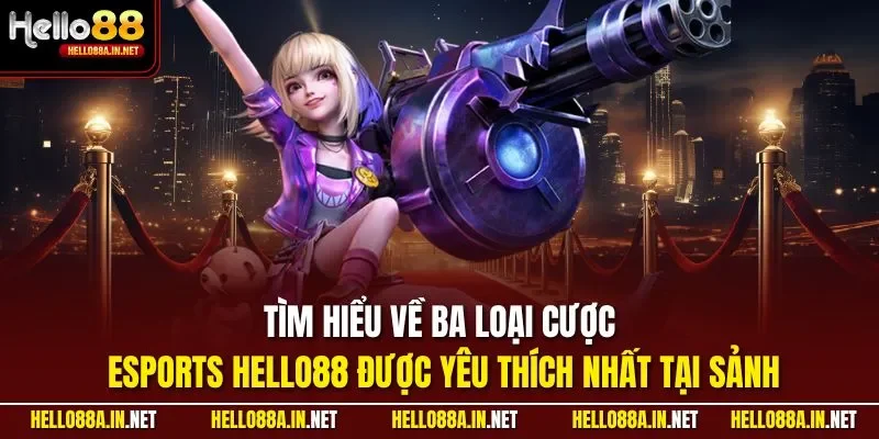 Tìm hiểu về ba loại cược Esports HELLO88 được yêu thích nhất tại sảnh